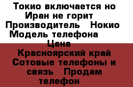 Токио включается но Иран не горит  › Производитель ­ Нокио › Модель телефона ­ Microsoft › Цена ­ 1 000 - Красноярский край Сотовые телефоны и связь » Продам телефон   